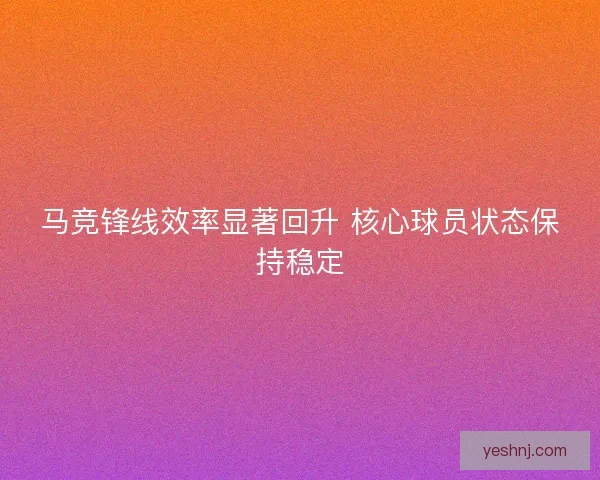马竞锋线效率显著回升 核心球员状态保持稳定